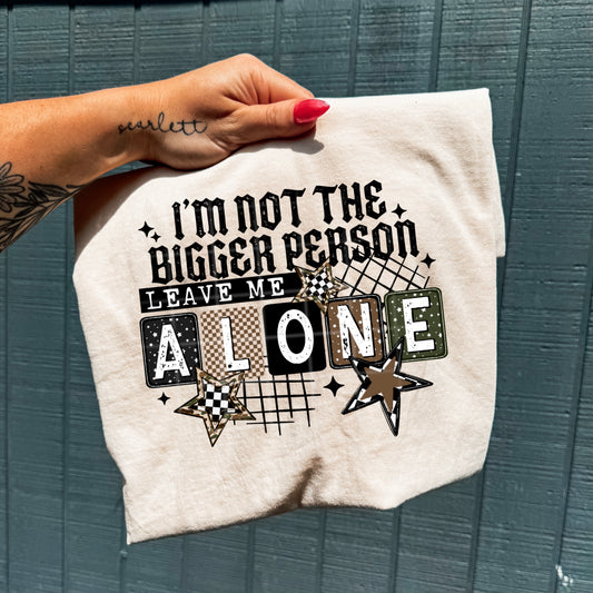 I'm not the bigger person, leave me alone