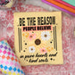 Be the reason people believe in the good