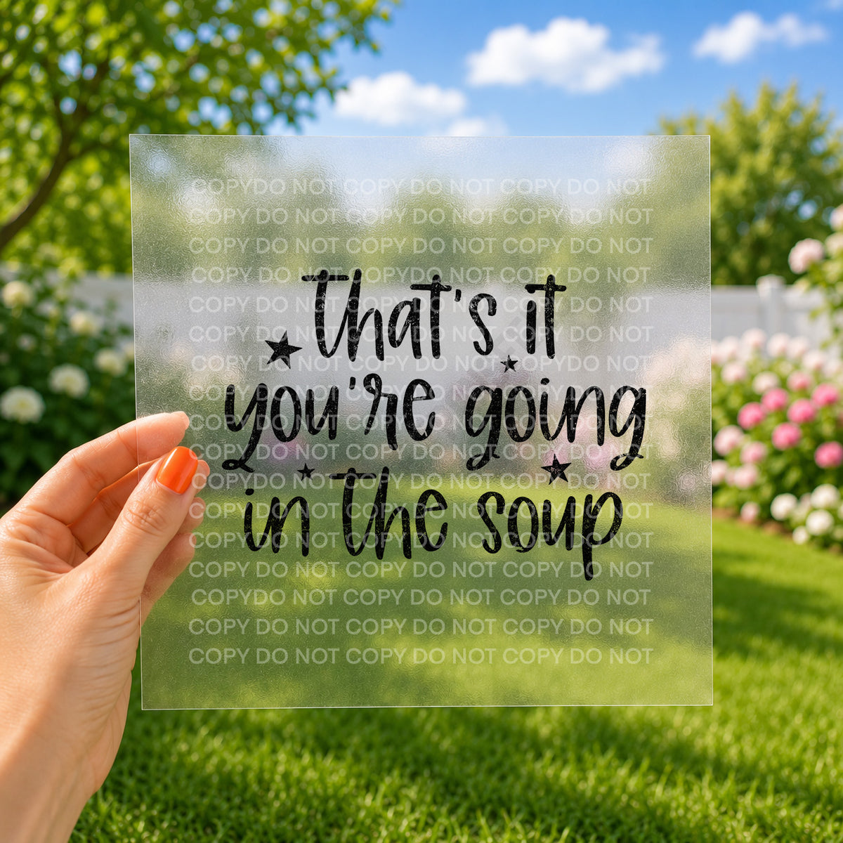 That's it you're going in the soup