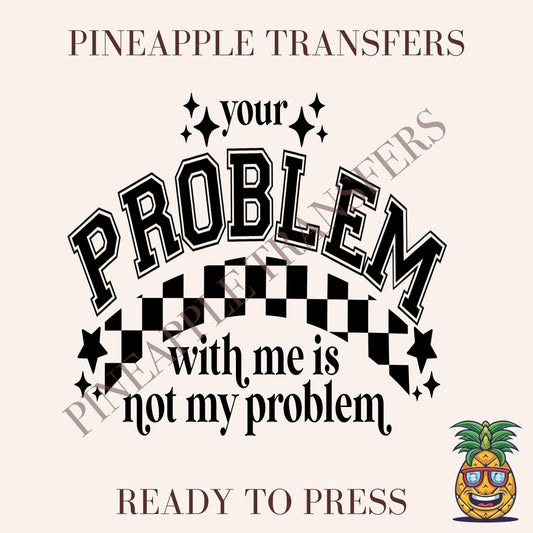 Your problem with me is not my problem